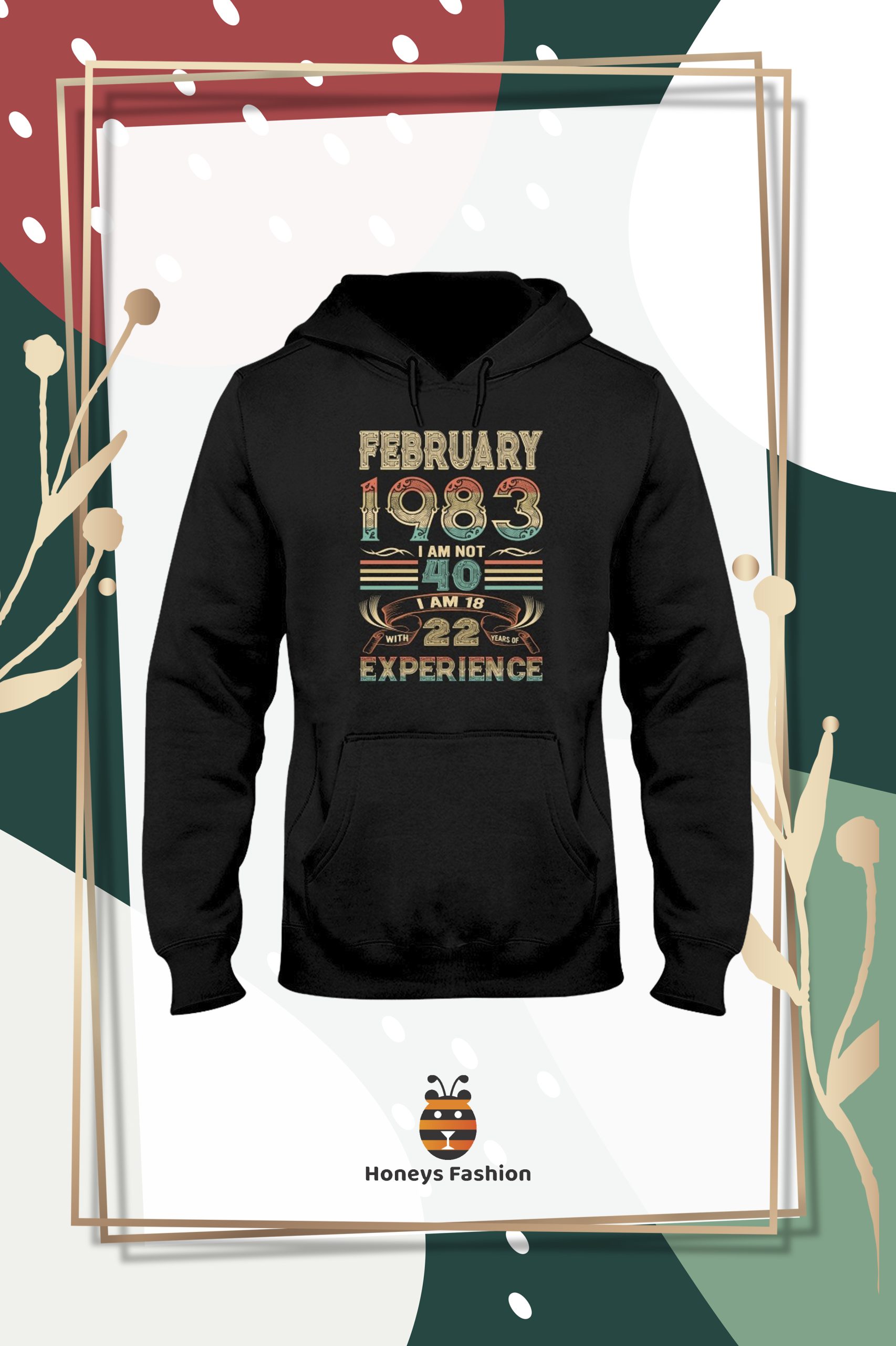 February 1983 I Am Not 40 I Am 18 With 22 Years Of Experience shirt hoodie