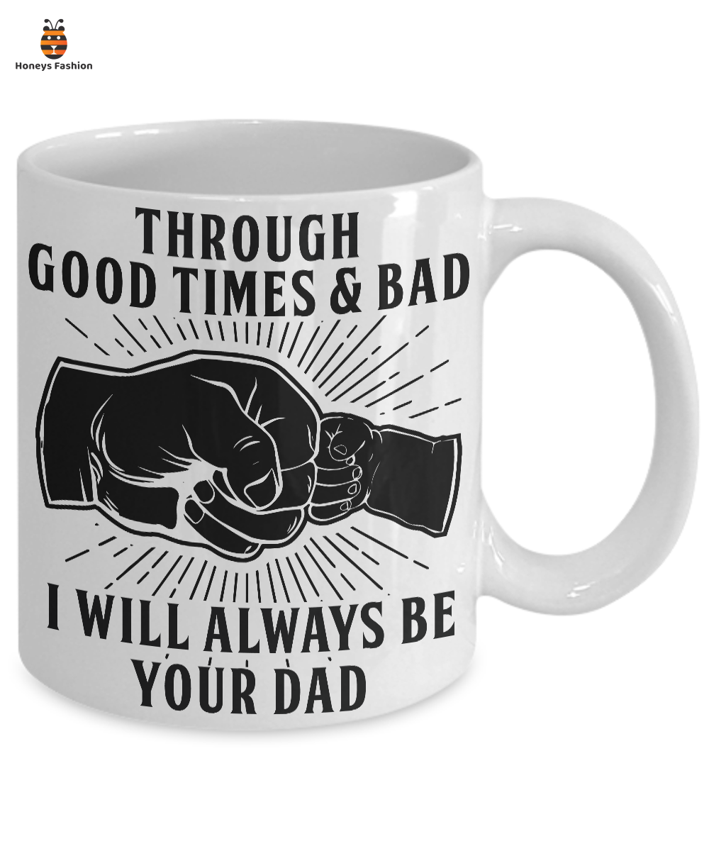 Throuhgh Good Times And Bad I Will Always Be Your Dad Mug