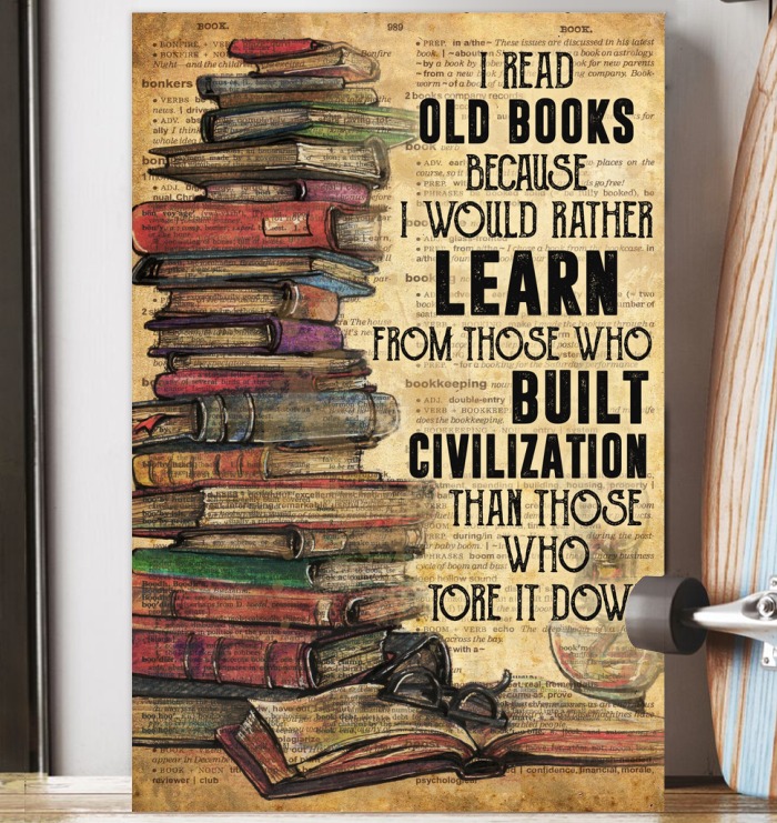 I Read Old Books Because I Would Rather Learn From Those Who Built Civilization Than Those Who Tore It Down Poster