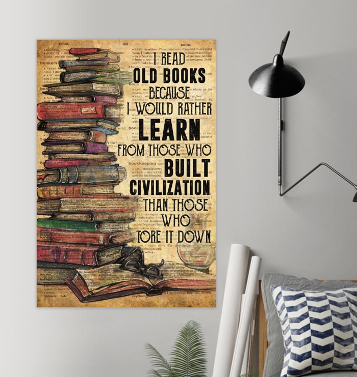 I Read Old Books Because I Would Rather Learn From Those Who Built Civilization Than Those Who Tore It  Down Poster