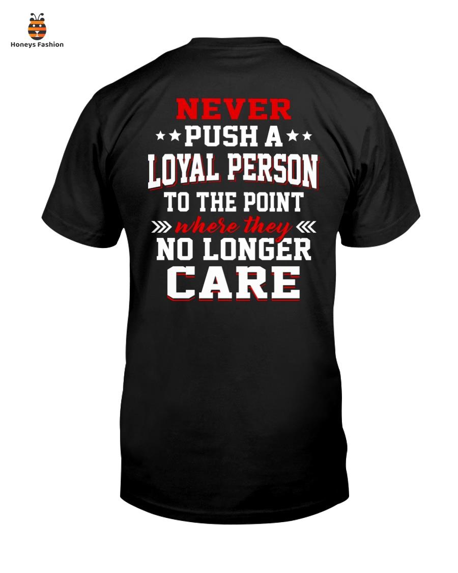 Never Push A Loyal Person To The Point Where They No Longer Care Shirt Hoodie