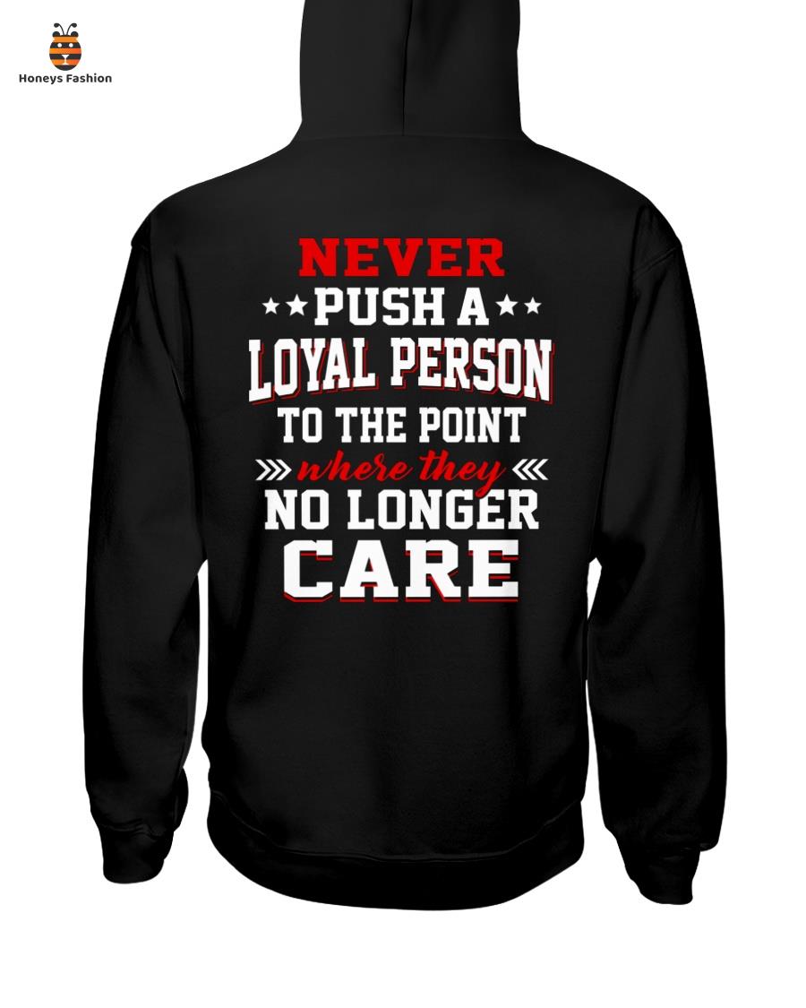Never Push A Loyal Person To The Point Where They No Longer Care Shirt Hoodie