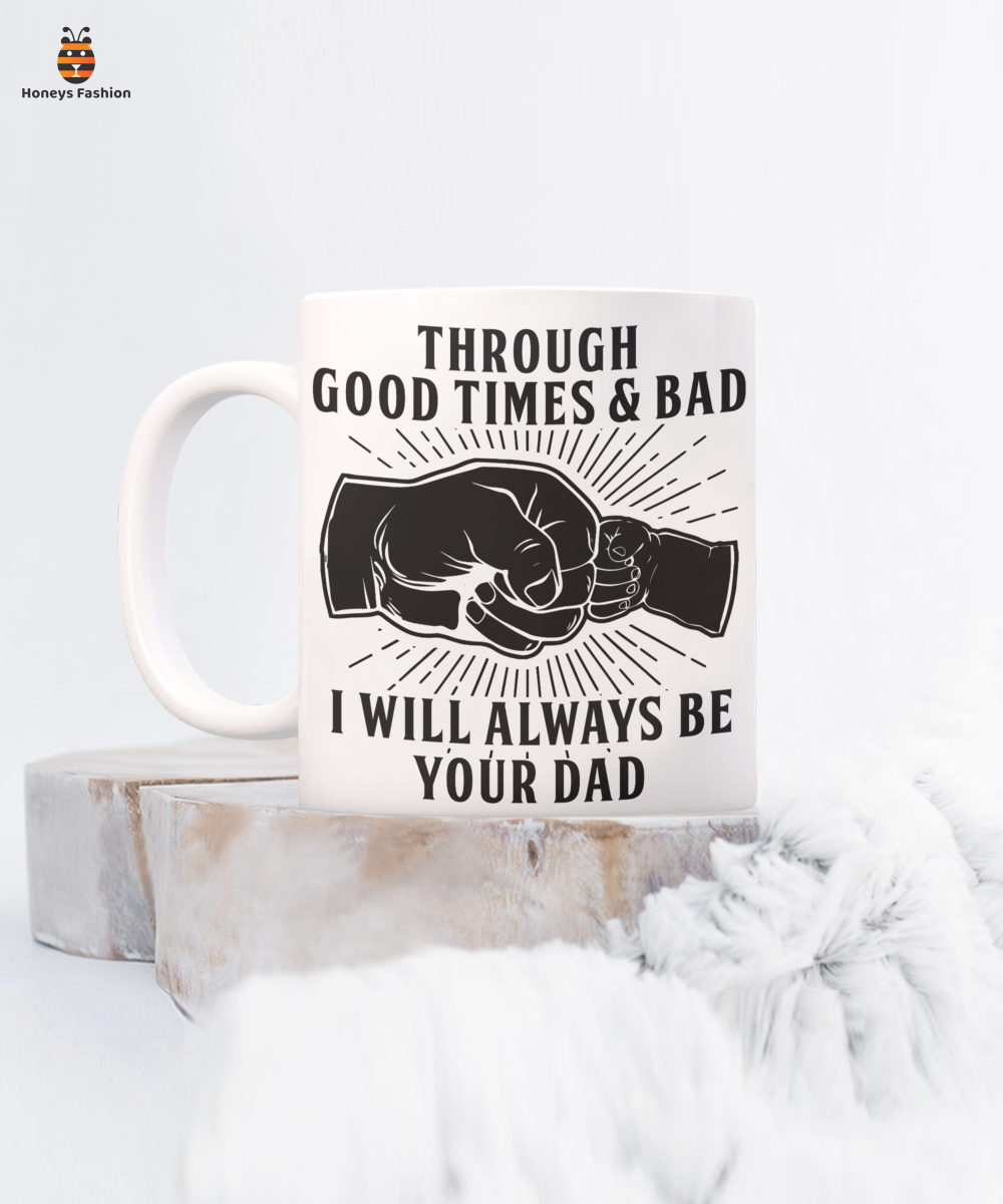 Throuhgh Good Times And Bad I Will Always Be Your Dad Mug