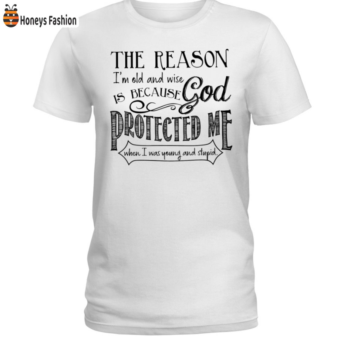 BEST SELLER The Reason I’m Old And Wise Is Because God Protected Me When I Was Young And Stupid Shirt