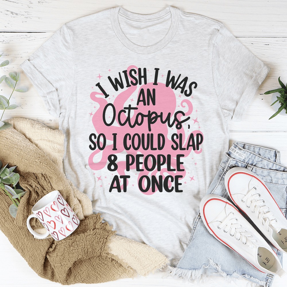 I Wish I Was An Octopus So I Could Slap And People At Once Shirt