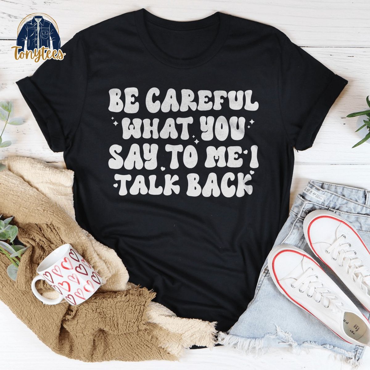 Be careful what you say to me I talk back shirt