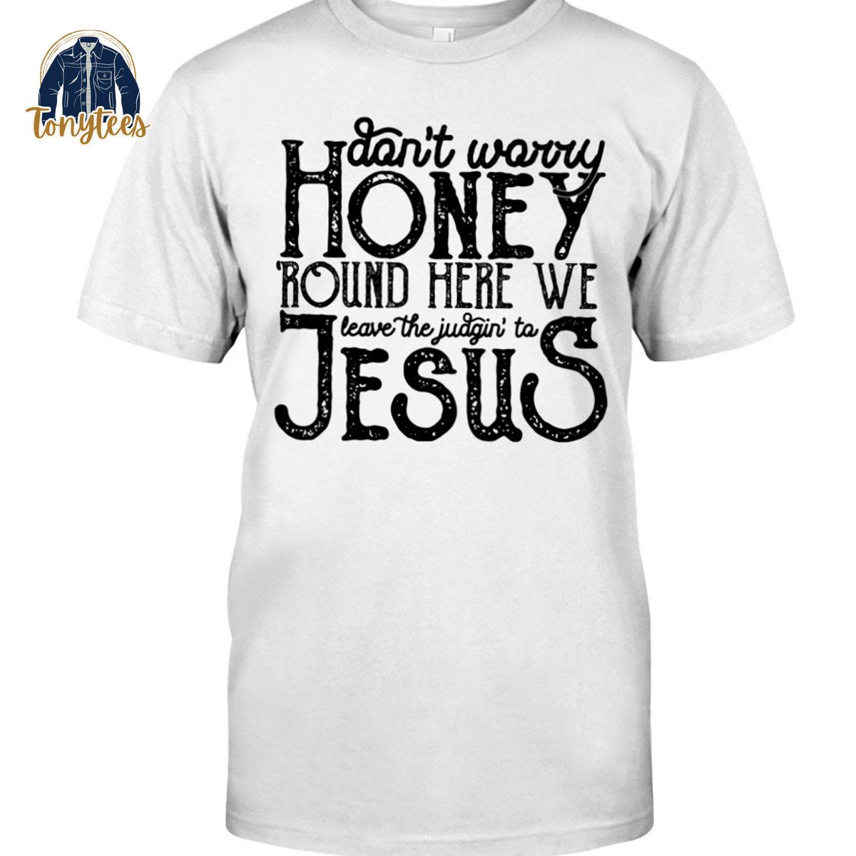 Don’t Worry Honey ‘Round Here We Leave The Judgin’ To Jesus Shirt