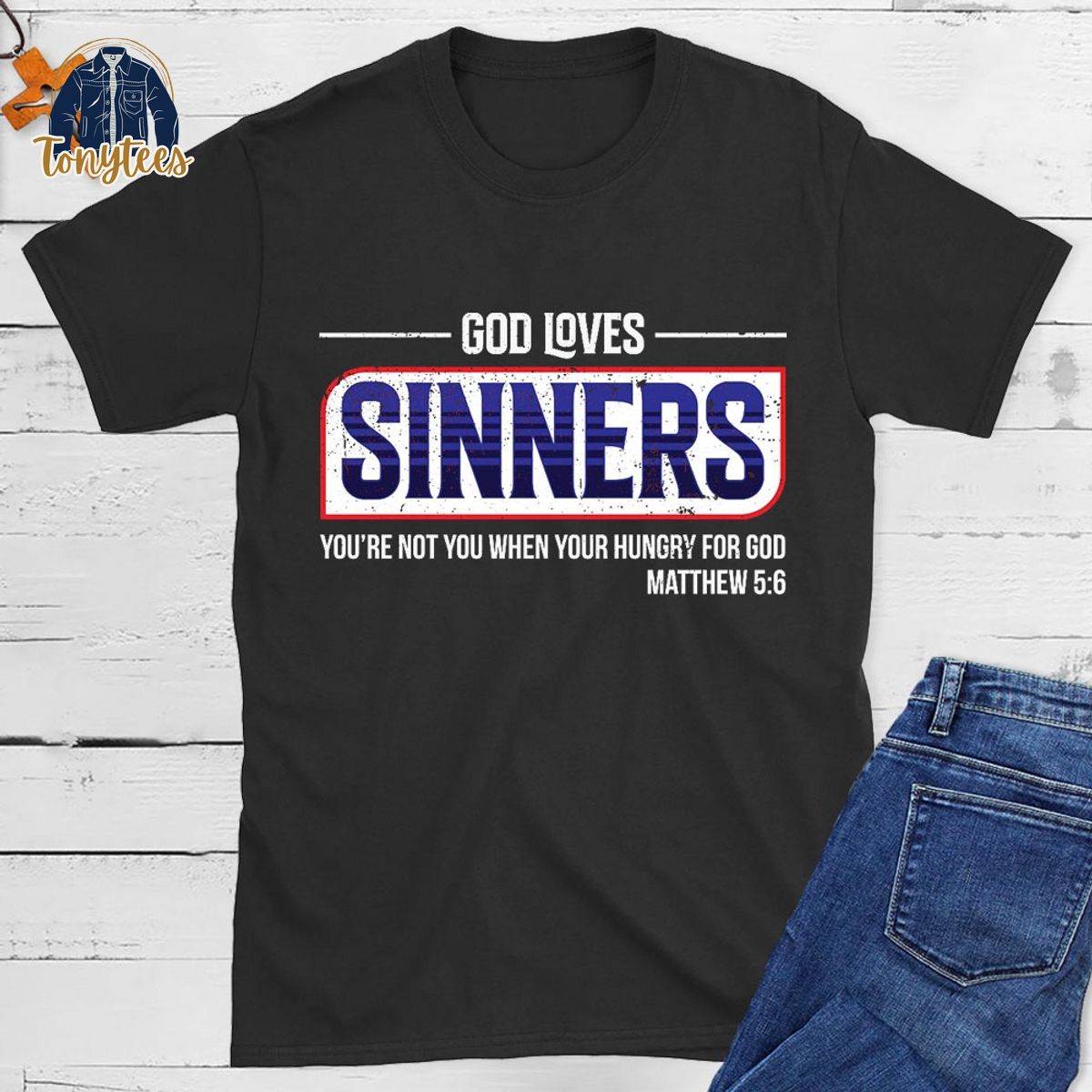 God Loves Sinners you’re not you when your hungry for god shirt