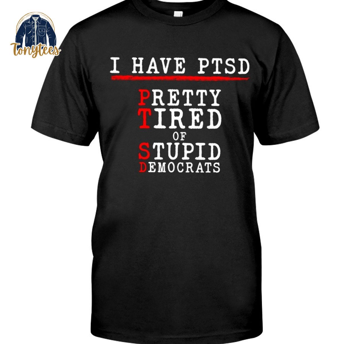 I Have PTSD Pretty Tired of Stupid Democrats shirt