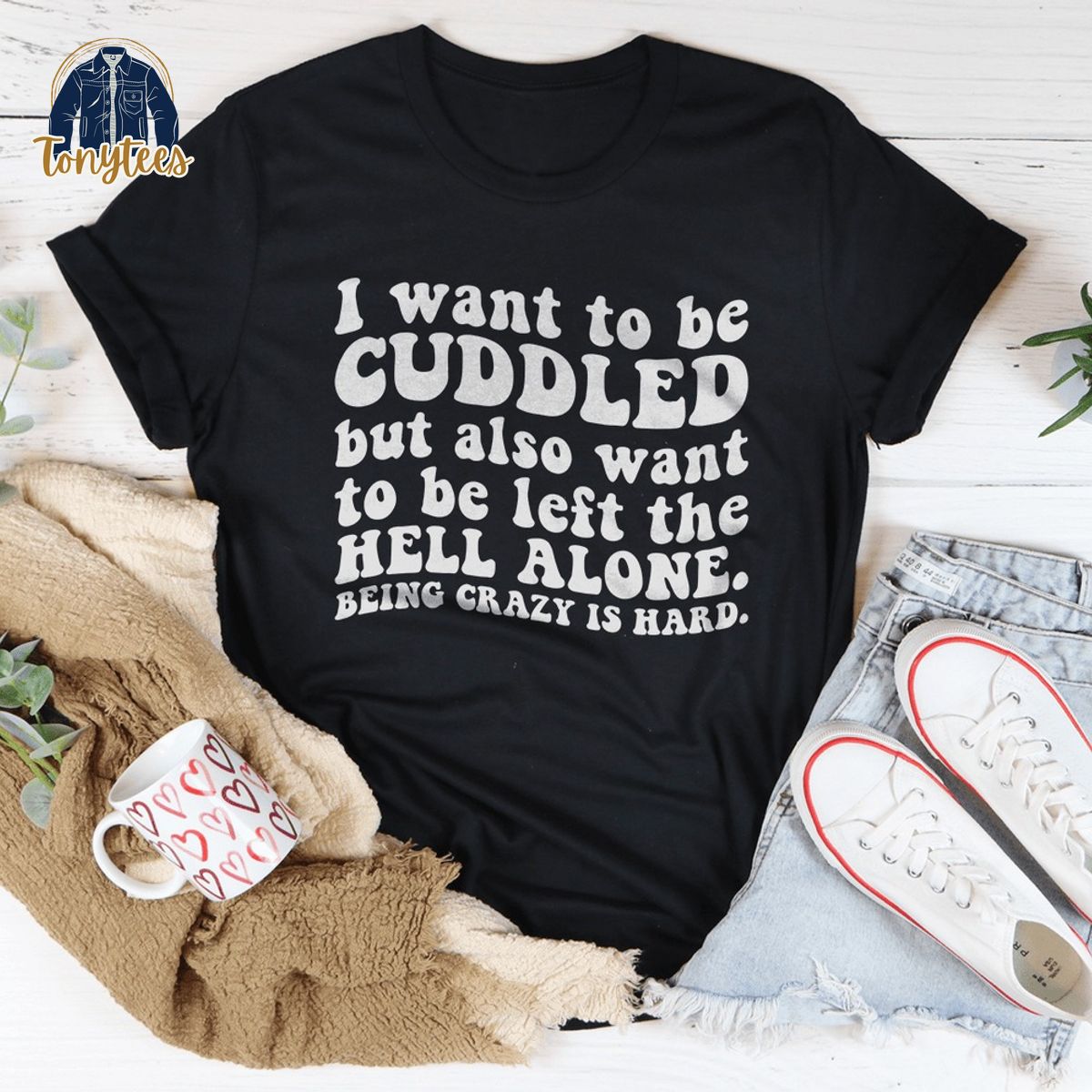 I Want To Be Cuddled But Also Want To Be Left The Hell Alone Shirt