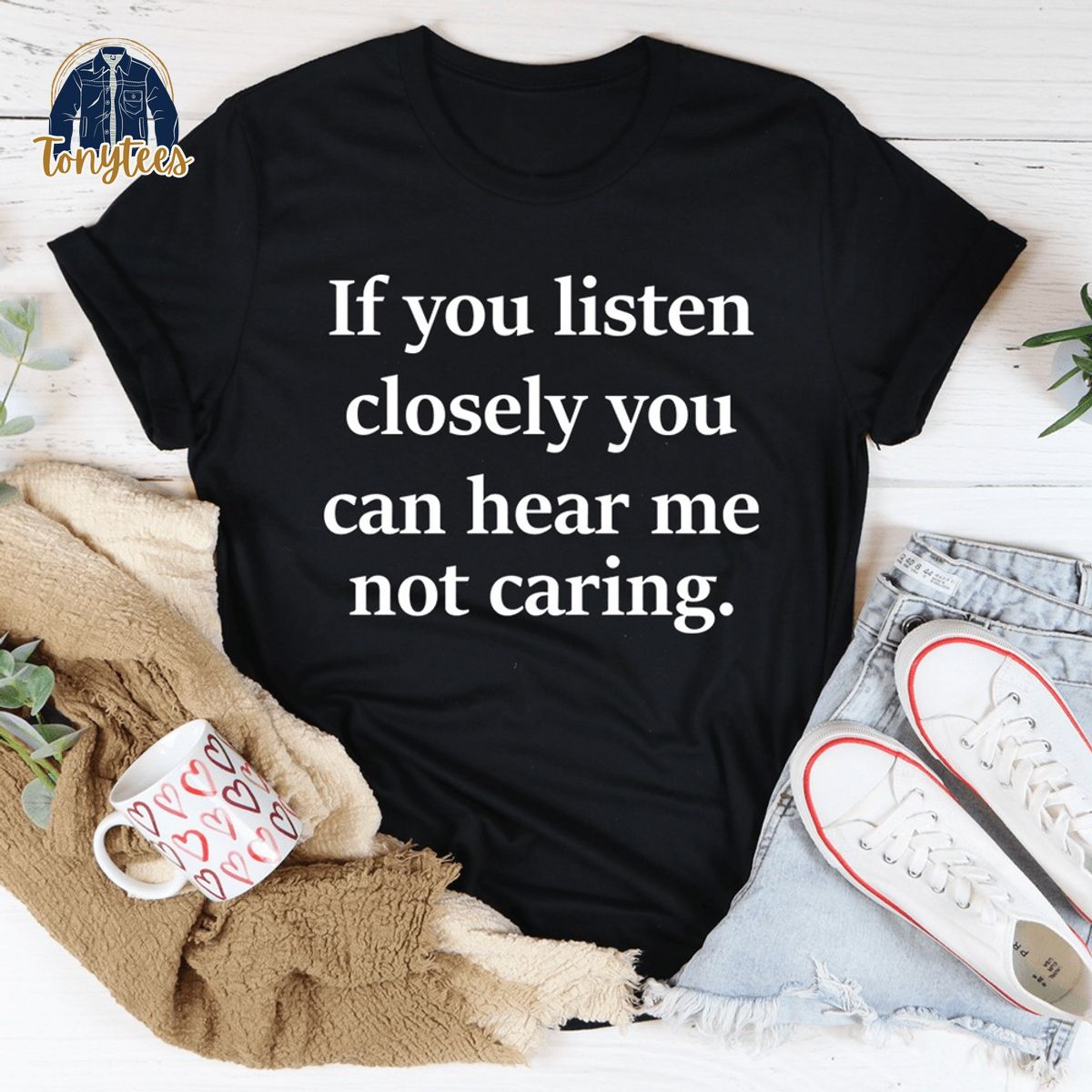 If you listen closely you can hear me not caring shirt