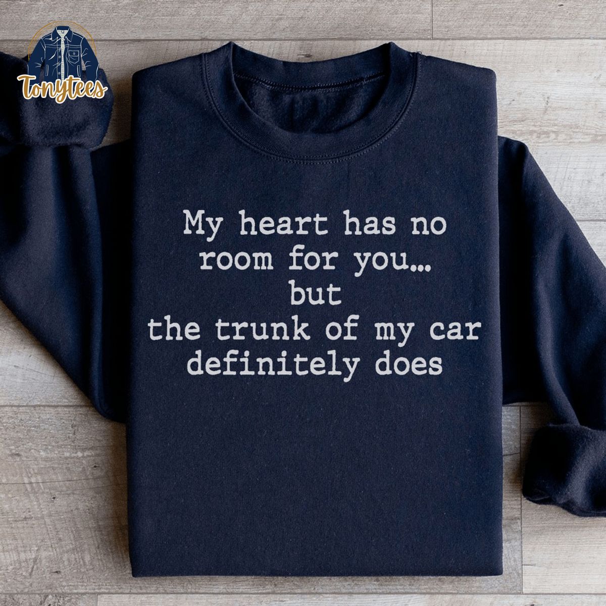Me heart has no room for you but the trunk of my car definitely does shirt